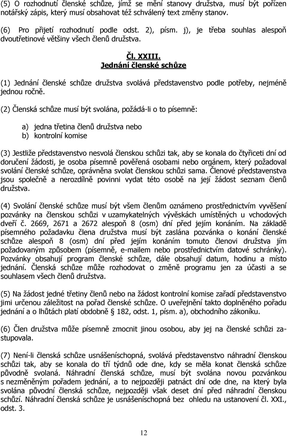 Jednání členské schůze (1) Jednání členské schůze družstva svolává představenstvo podle potřeby, nejméně jednou ročně.