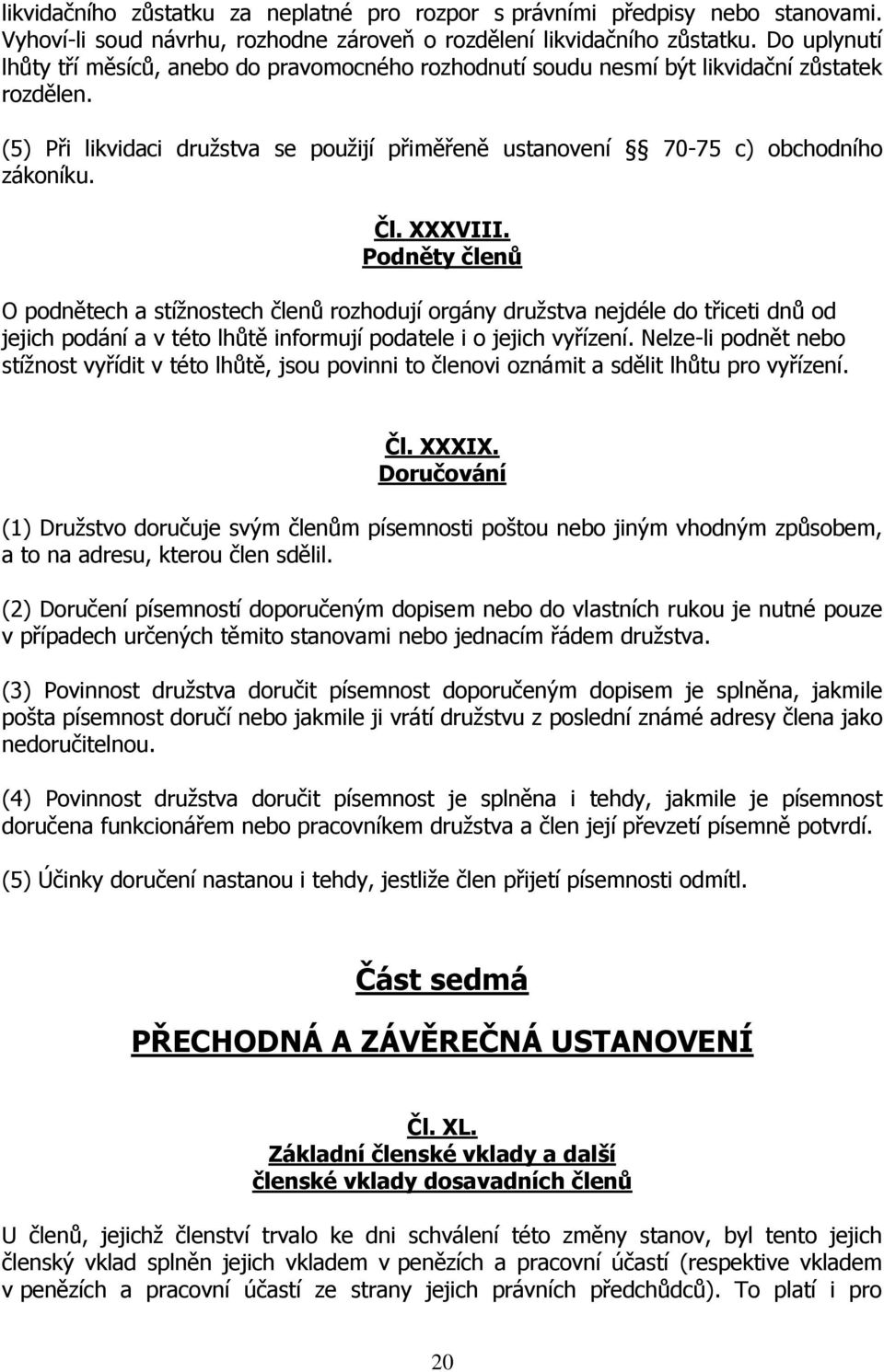 Čl. XXXVIII. Podněty členů O podnětech a stížnostech členů rozhodují orgány družstva nejdéle do třiceti dnů od jejich podání a v této lhůtě informují podatele i o jejich vyřízení.