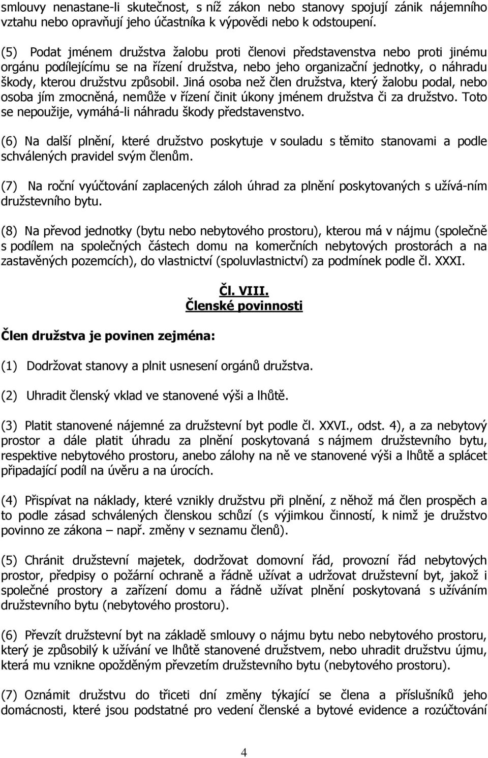 Jiná osoba než člen družstva, který žalobu podal, nebo osoba jím zmocněná, nemůže v řízení činit úkony jménem družstva či za družstvo. Toto se nepoužije, vymáhá-li náhradu škody představenstvo.