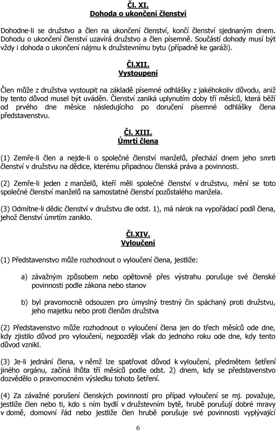 Vystoupení Člen může z družstva vystoupit na základě písemné odhlášky z jakéhokoliv důvodu, aniž by tento důvod musel být uváděn.