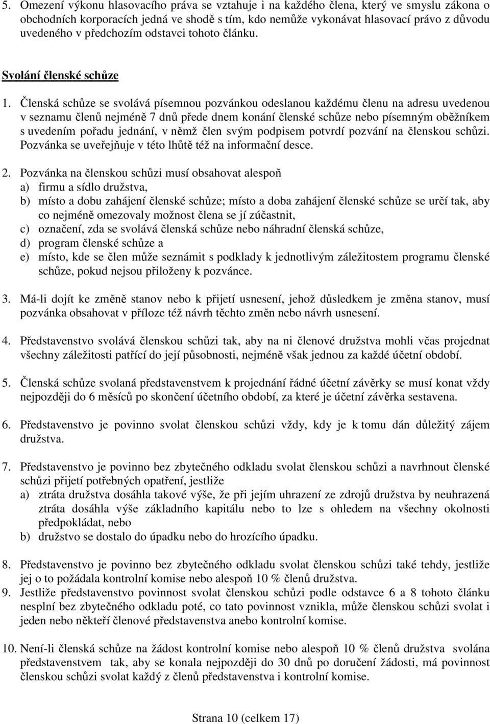 Členská schůze se svolává písemnou pozvánkou odeslanou každému členu na adresu uvedenou v seznamu členů nejméně 7 dnů přede dnem konání členské schůze nebo písemným oběžníkem s uvedením pořadu