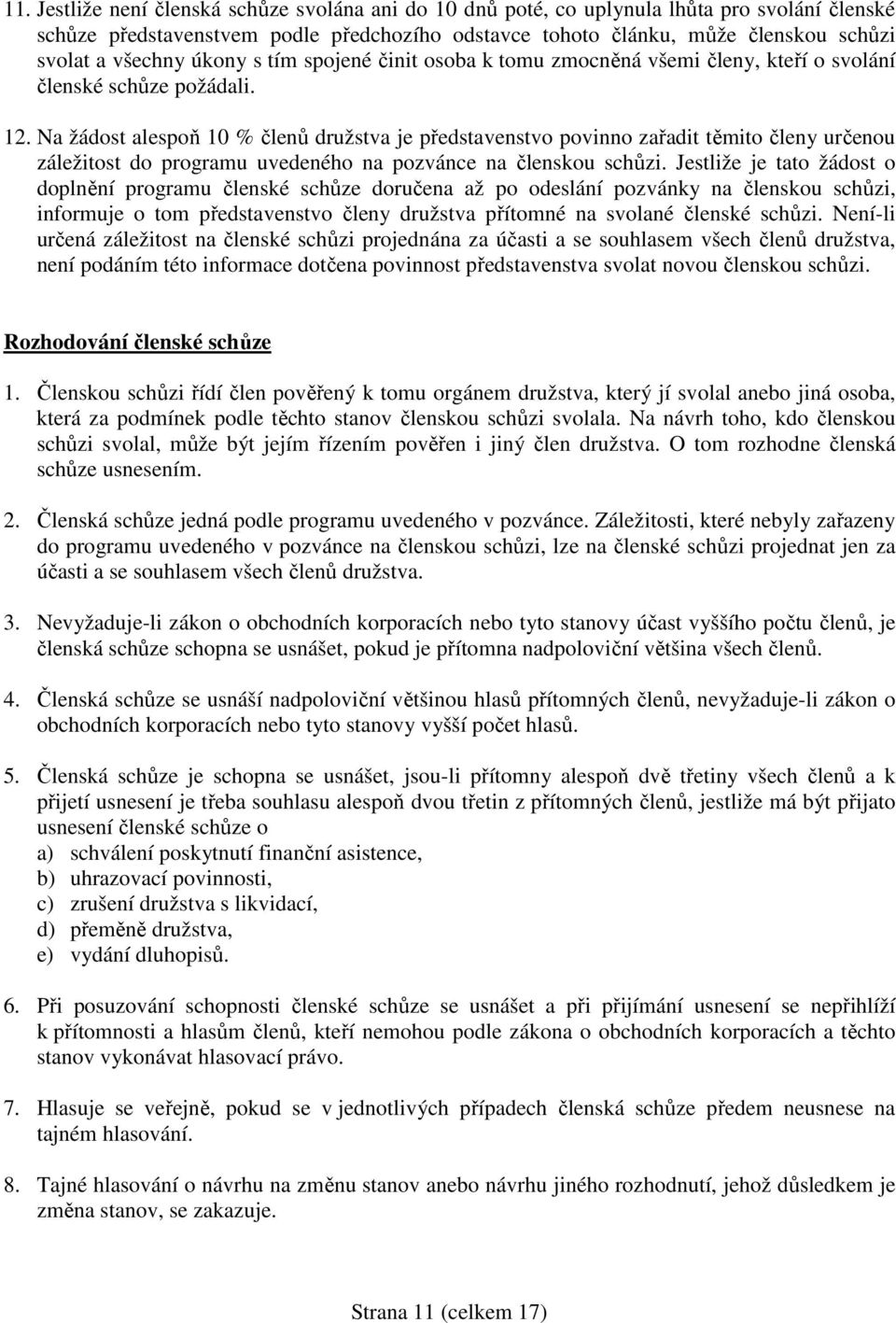 Na žádost alespoň 10 % členů družstva je představenstvo povinno zařadit těmito členy určenou záležitost do programu uvedeného na pozvánce na členskou schůzi.