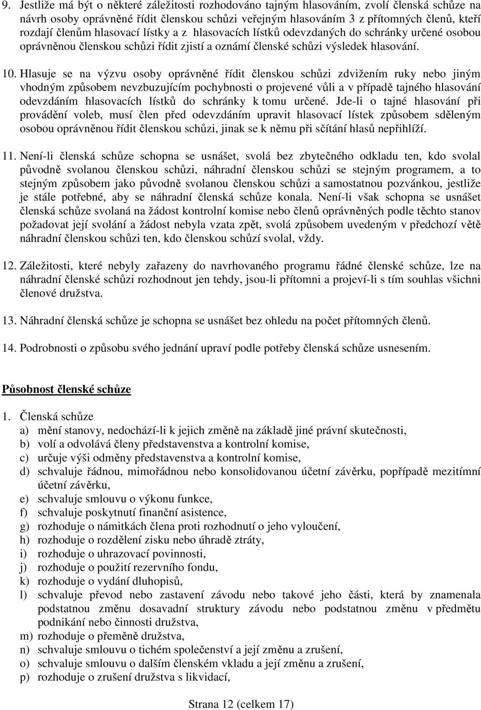 Hlasuje se na výzvu osoby oprávněné řídit členskou schůzi zdvižením ruky nebo jiným vhodným způsobem nevzbuzujícím pochybnosti o projevené vůli a v případě tajného hlasování odevzdáním hlasovacích