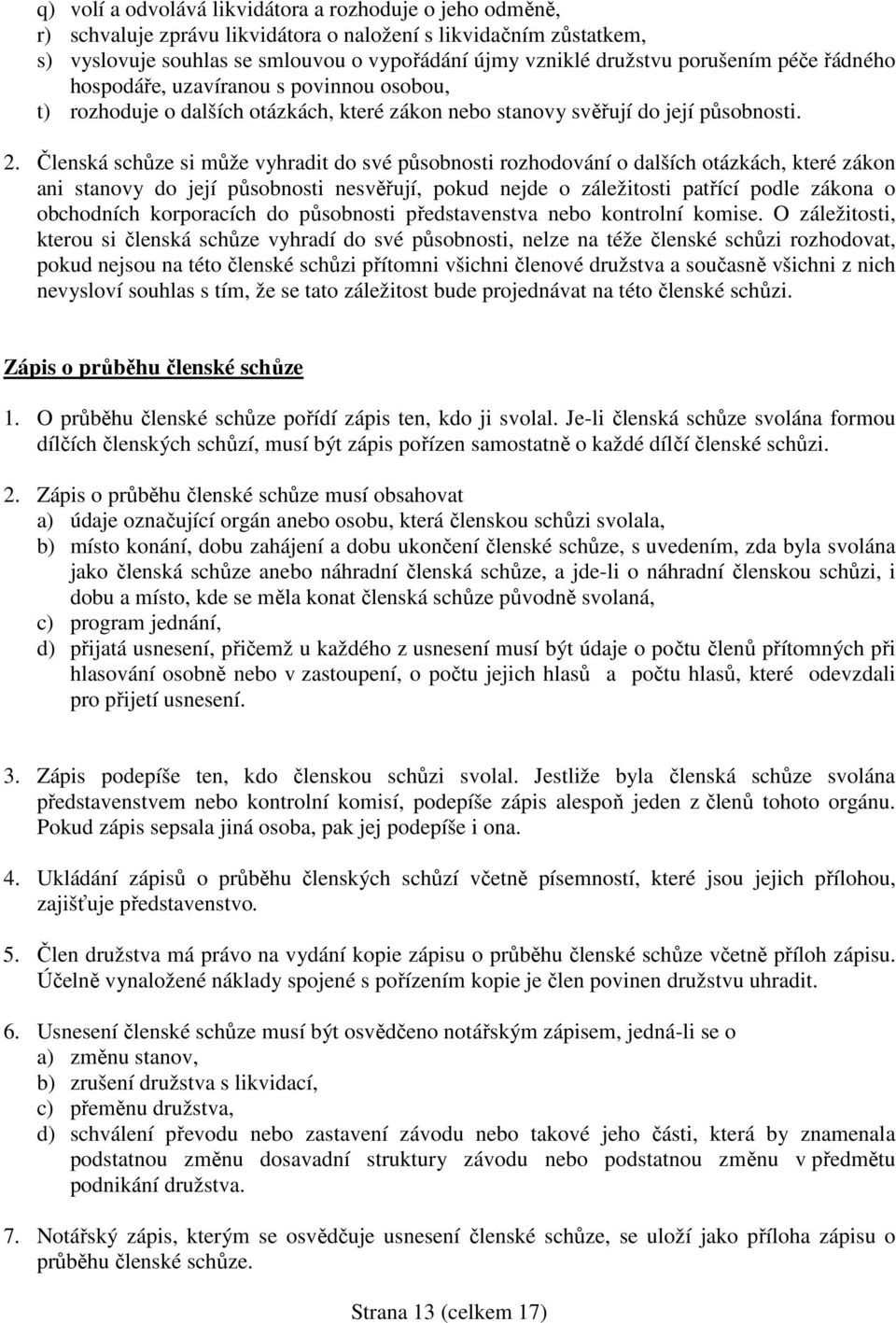 Členská schůze si může vyhradit do své působnosti rozhodování o dalších otázkách, které zákon ani stanovy do její působnosti nesvěřují, pokud nejde o záležitosti patřící podle zákona o obchodních