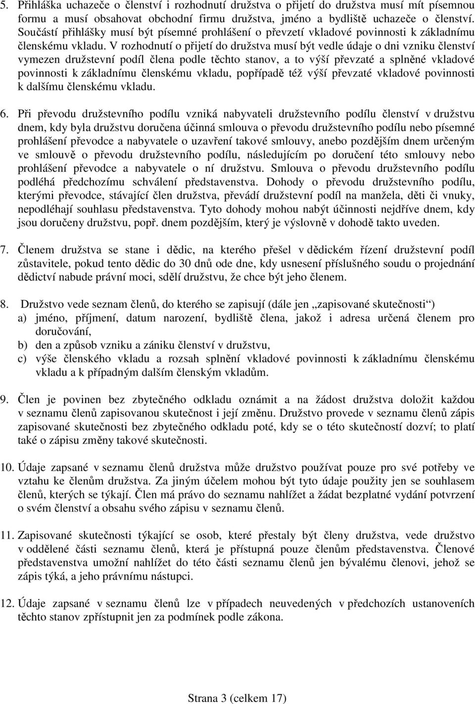 V rozhodnutí o přijetí do družstva musí být vedle údaje o dni vzniku členství vymezen družstevní podíl člena podle těchto stanov, a to výší převzaté a splněné vkladové povinnosti k základnímu