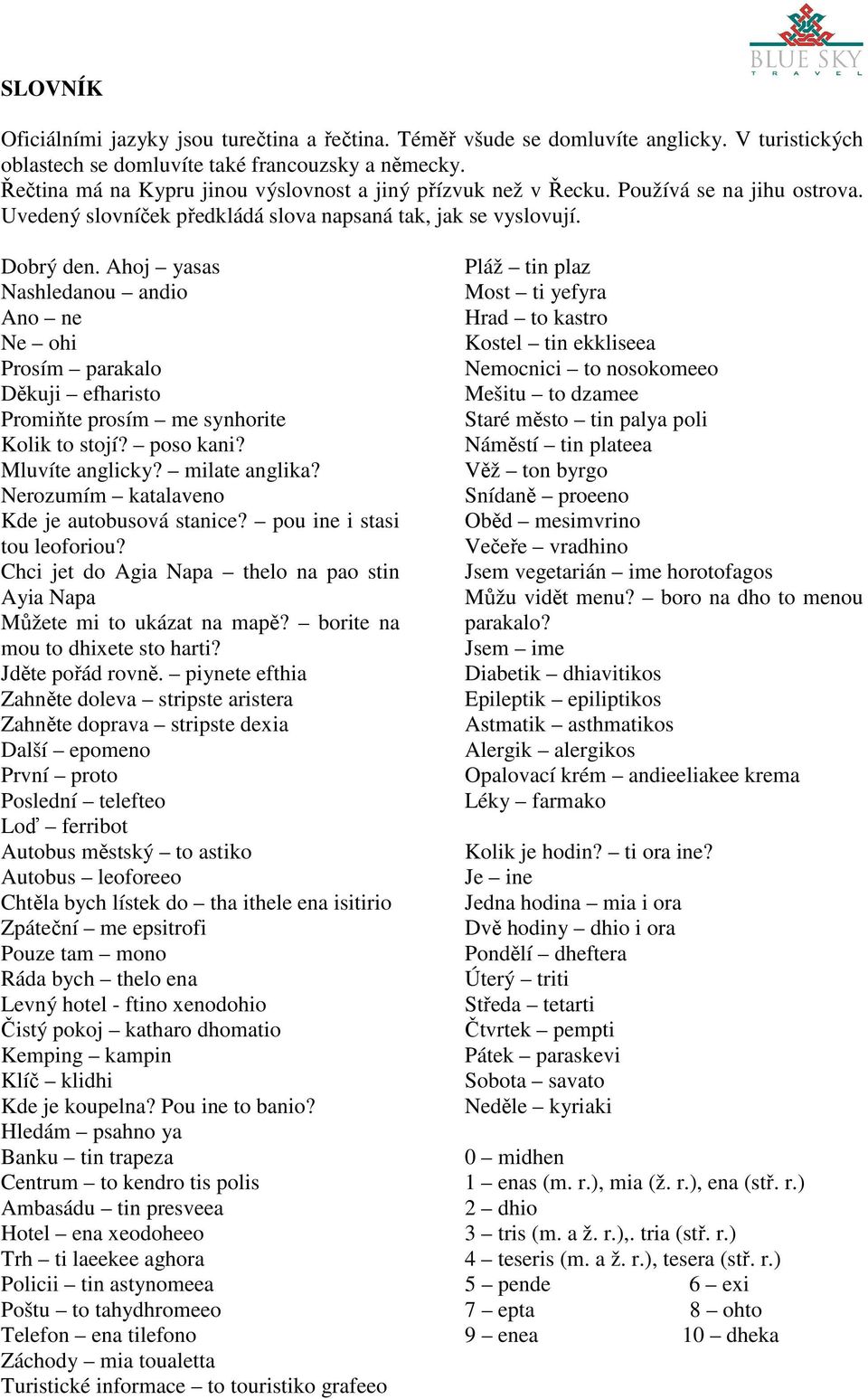 Ahoj yasas Nashledanou andio Ano ne Ne ohi Prosím parakalo Děkuji efharisto Promiňte prosím me synhorite Kolik to stojí? poso kani? Mluvíte anglicky? milate anglika?