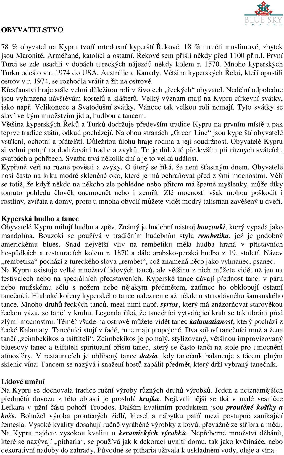 Křesťanství hraje stále velmi důležitou roli v životech řeckých obyvatel. Nedělní odpoledne jsou vyhrazena návštěvám kostelů a klášterů. Velký význam mají na Kypru církevní svátky, jako např.