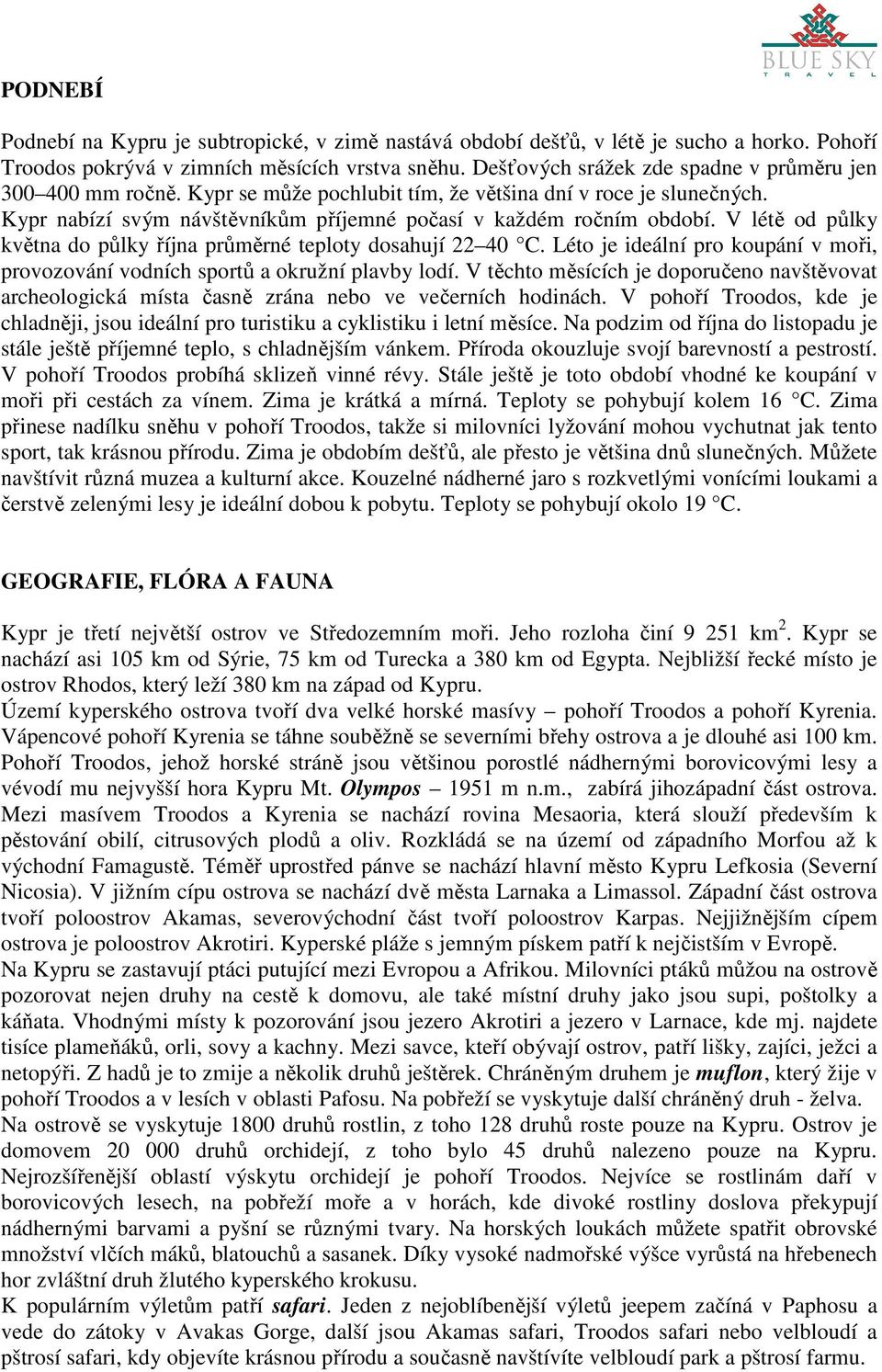 V létě od půlky května do půlky října průměrné teploty dosahují 22 40 C. Léto je ideální pro koupání v moři, provozování vodních sportů a okružní plavby lodí.