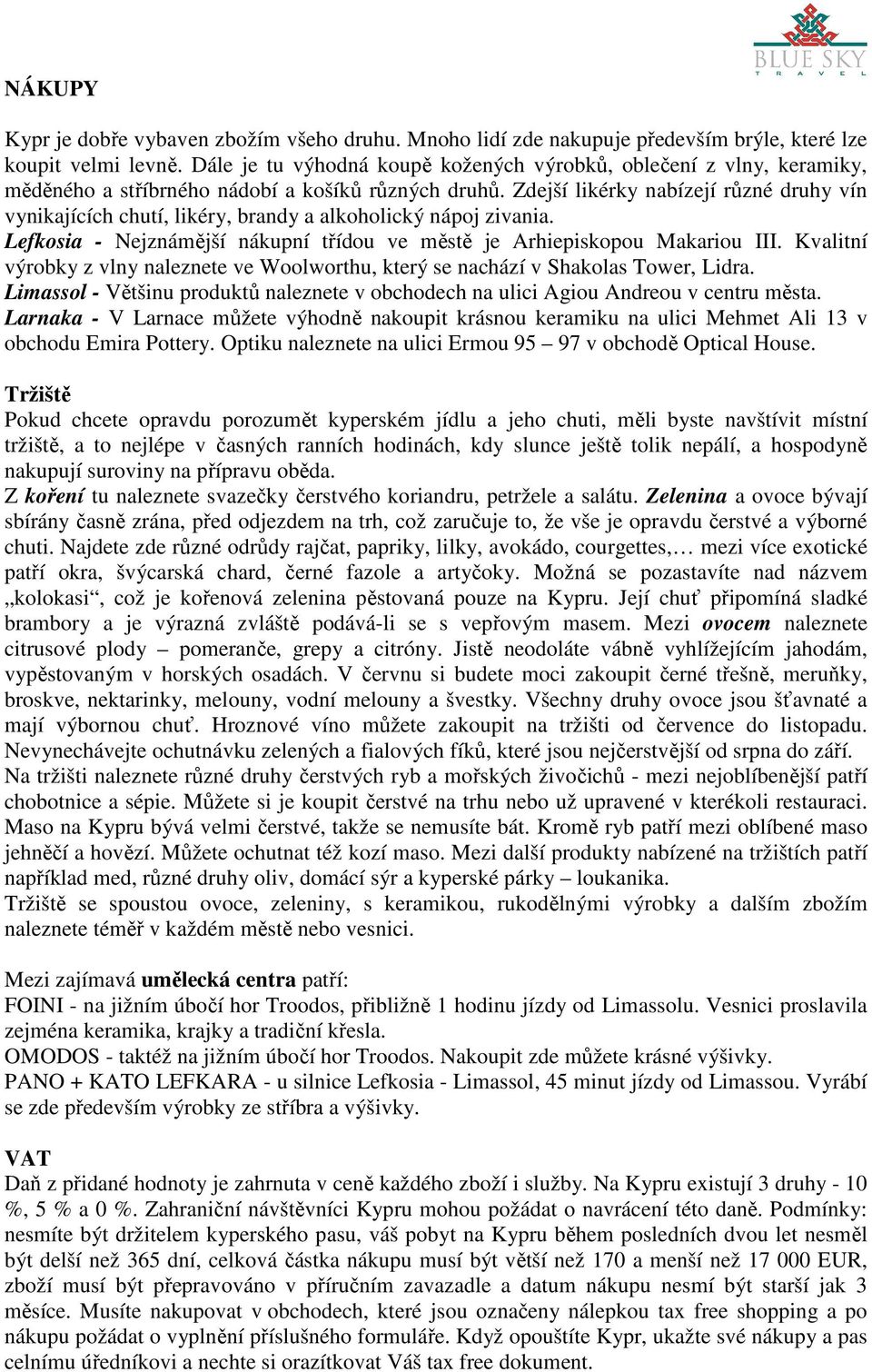 Zdejší likérky nabízejí různé druhy vín vynikajících chutí, likéry, brandy a alkoholický nápoj zivania. Lefkosia - Nejznámější nákupní třídou ve městě je Arhiepiskopou Makariou III.