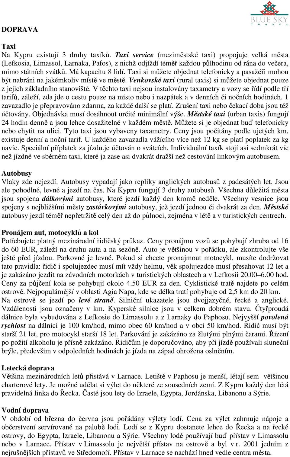 Taxi si můžete objednat telefonicky a pasažéři mohou být nabráni na jakémkoliv místě ve městě. Venkovské taxi (rural taxis) si můžete objednat pouze z jejich základního stanoviště.