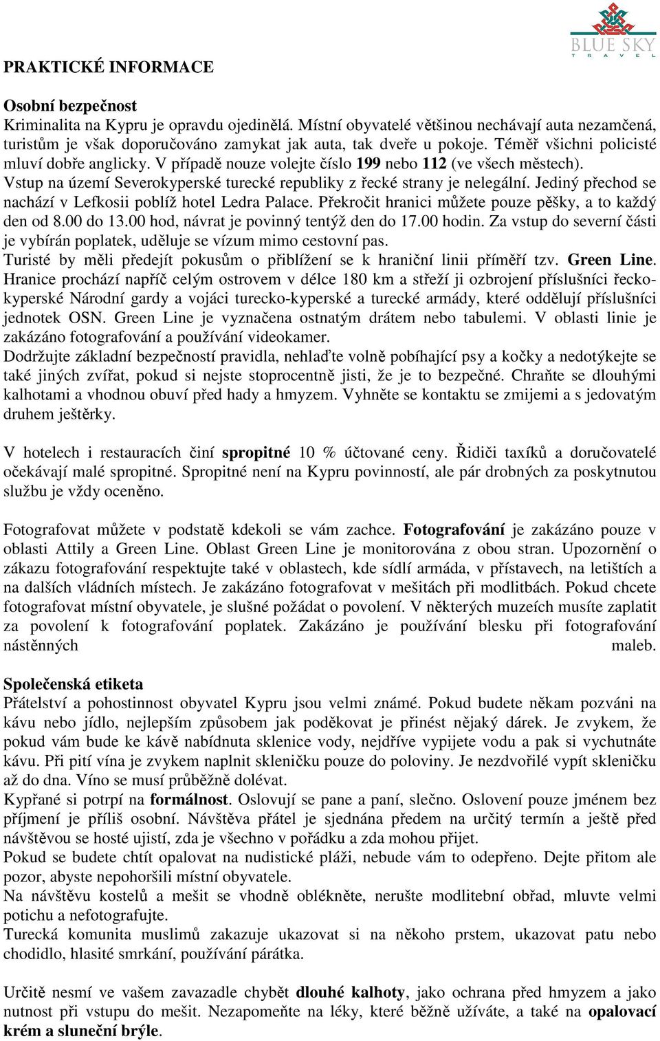 Jediný přechod se nachází v Lefkosii poblíž hotel Ledra Palace. Překročit hranici můžete pouze pěšky, a to každý den od 8.00 do 13.00 hod, návrat je povinný tentýž den do 17.00 hodin.