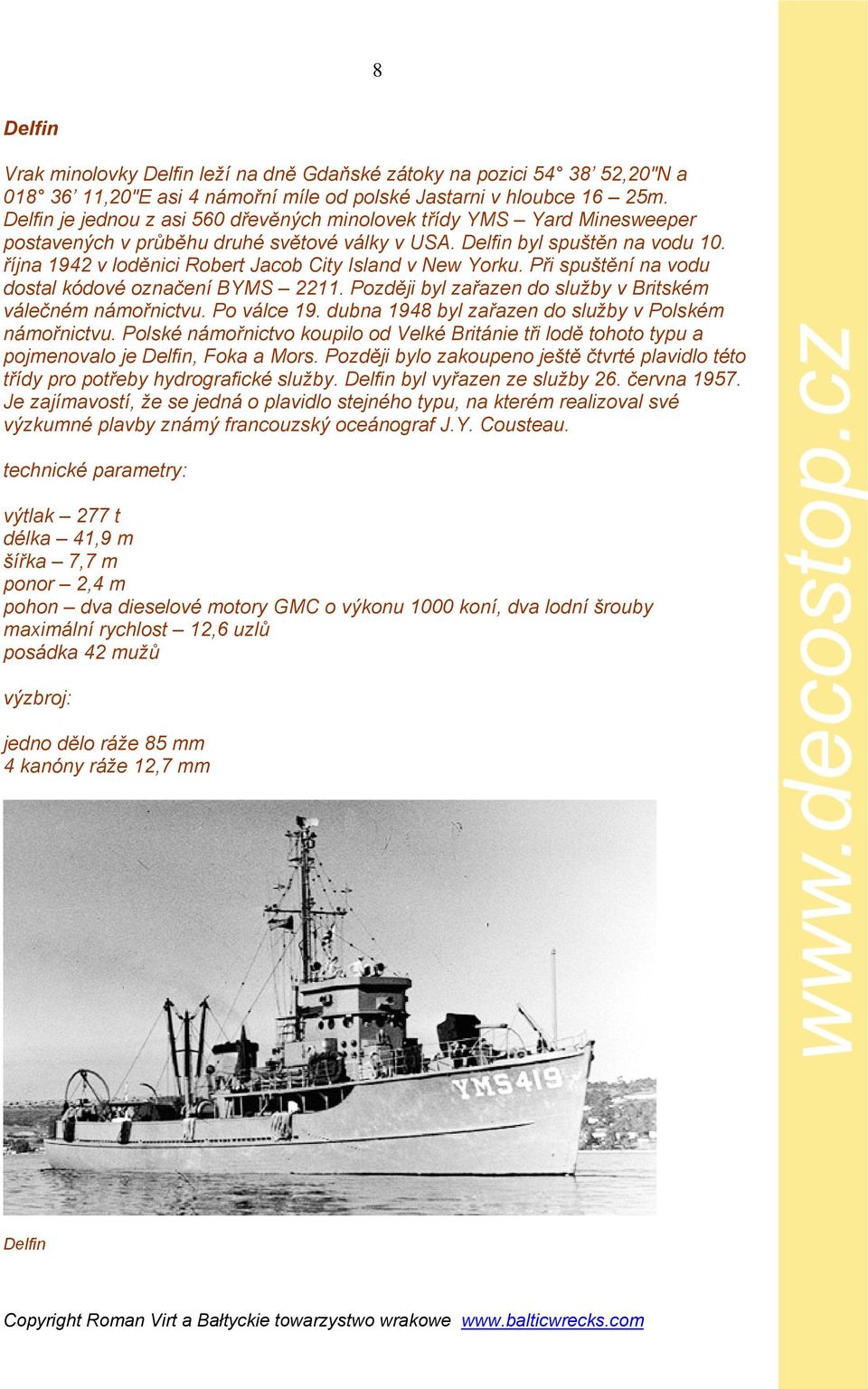 října 1942 v loděnici Robert Jacob City Island v New Yorku. Při spuštění na vodu dostal kódové označení BYMS 2211. Později byl zařazen do služby v Britském válečném námořnictvu. Po válce 19.