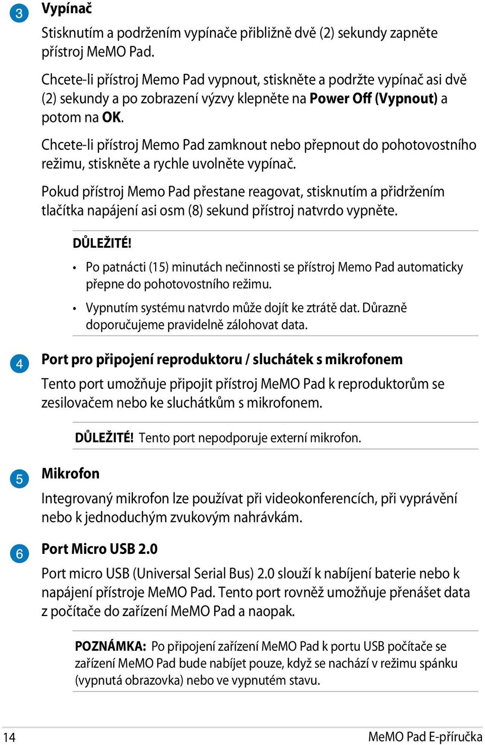 Chcete-li přístroj Memo Pad zamknout nebo přepnout do pohotovostního režimu, stiskněte a rychle uvolněte vypínač.