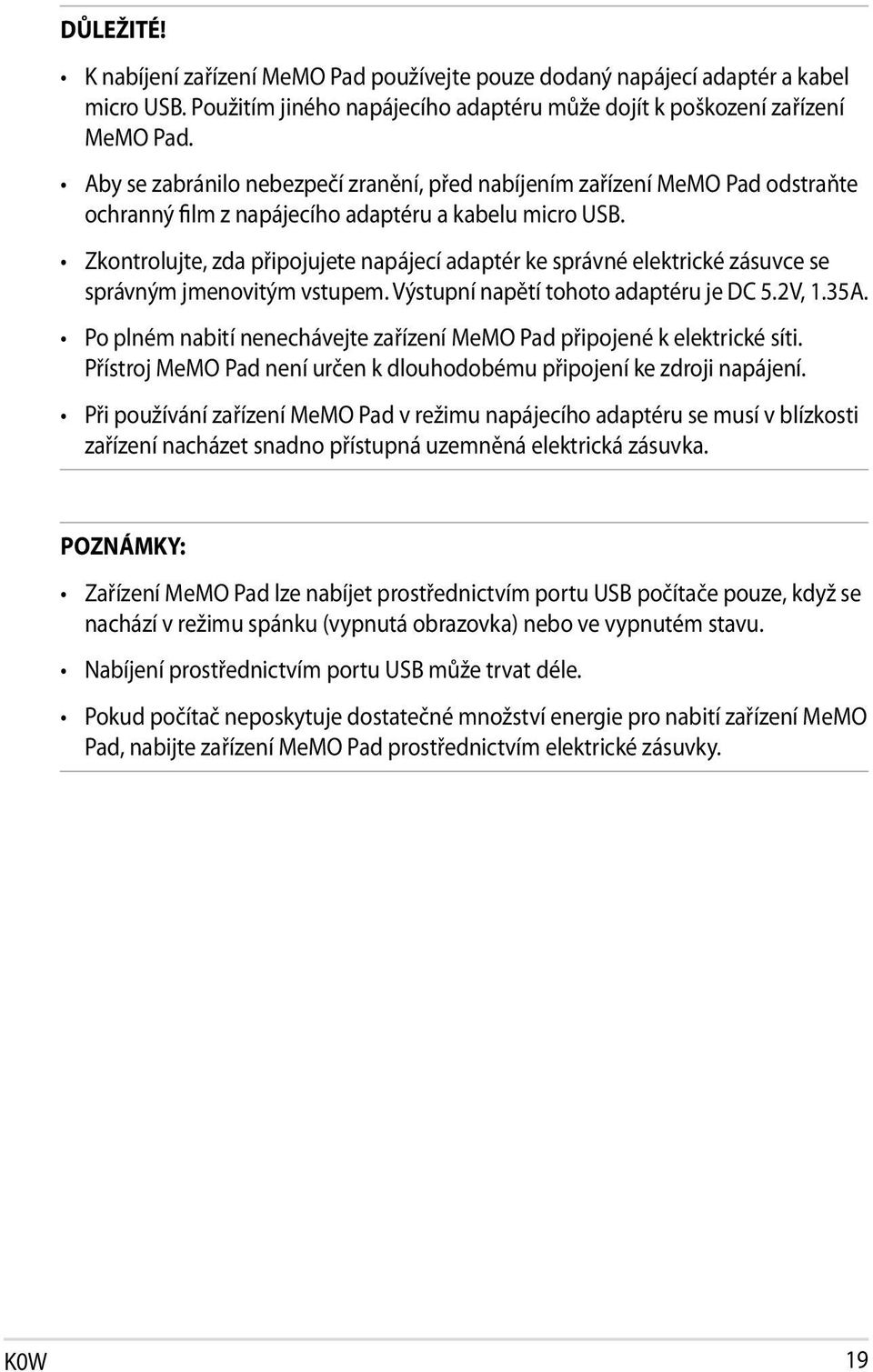 Zkontrolujte, zda připojujete napájecí adaptér ke správné elektrické zásuvce se správným jmenovitým vstupem. Výstupní napětí tohoto adaptéru je DC 5.2V, 1.35A.