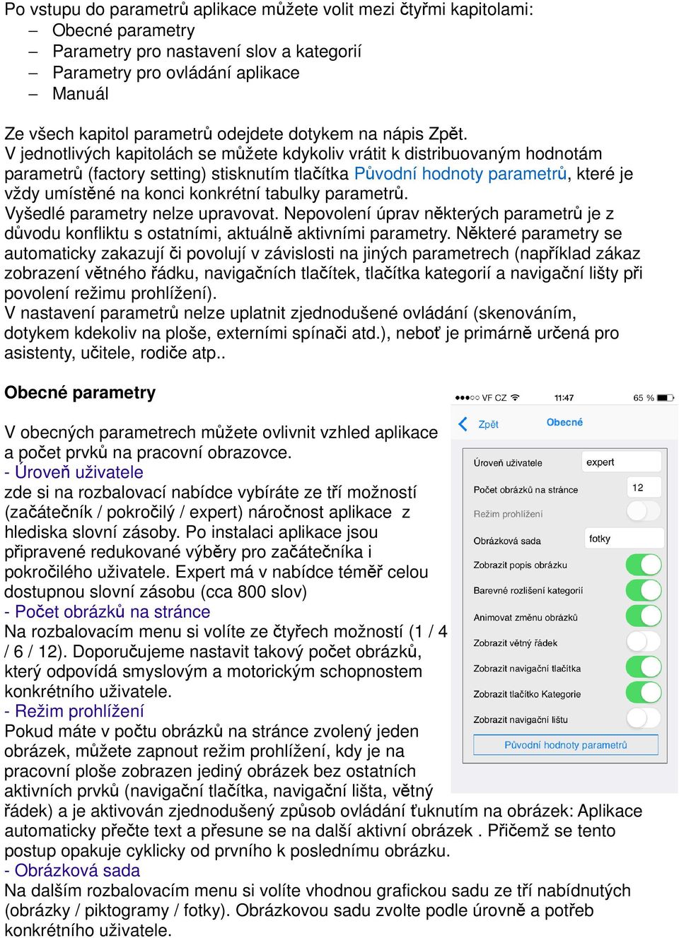 V jednotlivých kapitolách se můžete kdykoliv vrátit k distribuovaným hodnotám parametrů (factory setting) stisknutím tlačítka Původní hodnoty parametrů, které je vždy umístěné na konci konkrétní