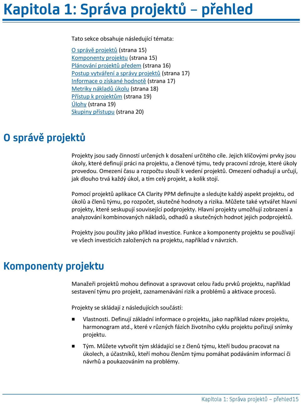 Projekty jsou sady činností určených k dosažení určitého cíle. Jejich klíčovými prvky jsou úkoly, které definují práci na projektu, a členové týmu, tedy pracovní zdroje, které úkoly provedou.