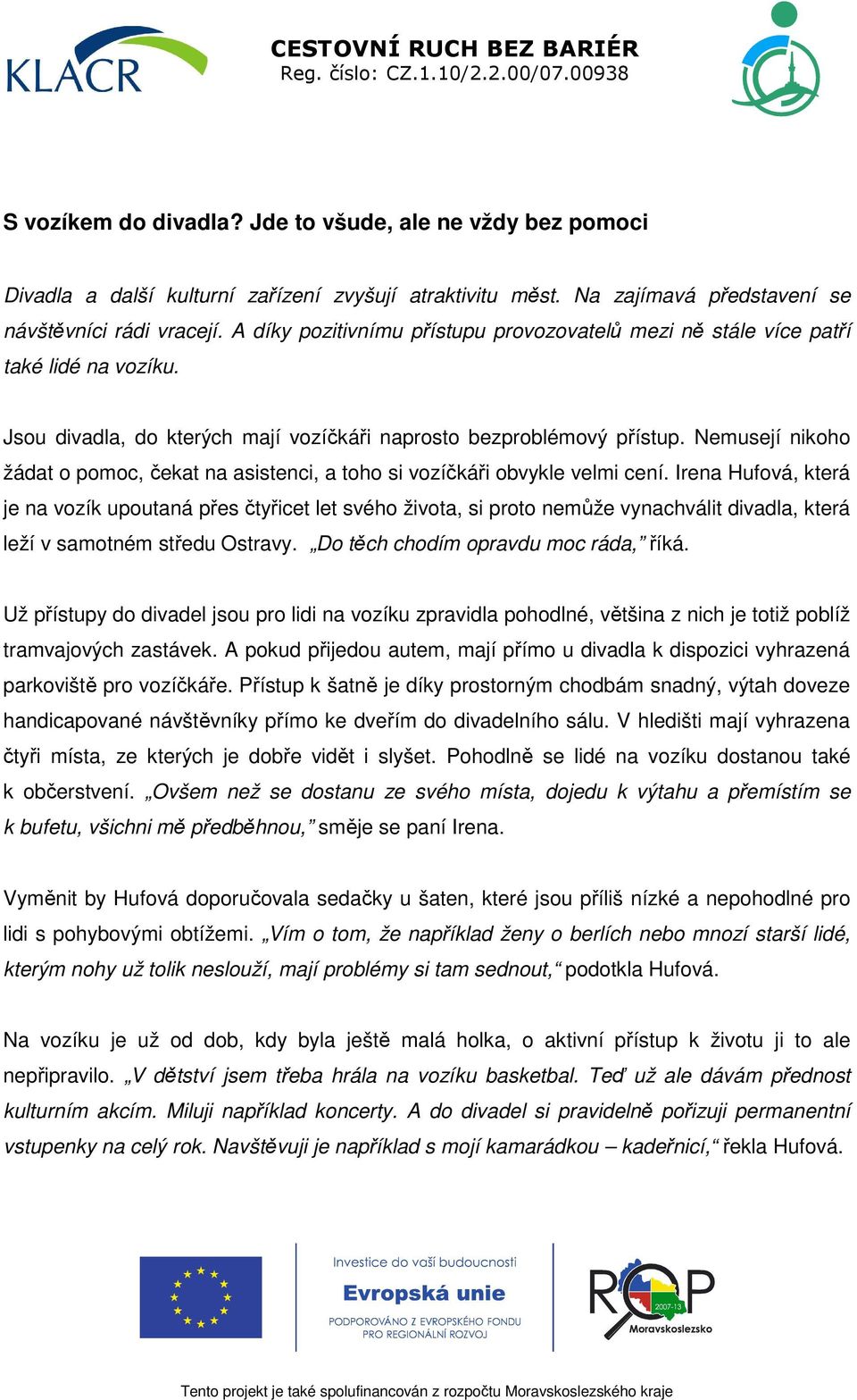 Jsou divadla, do kterých mají vozíčkáři naprosto bezproblémový přístup. Nemusejí nikoho žádat o pomoc, čekat na asistenci, a toho si vozíčkáři obvykle velmi cení.