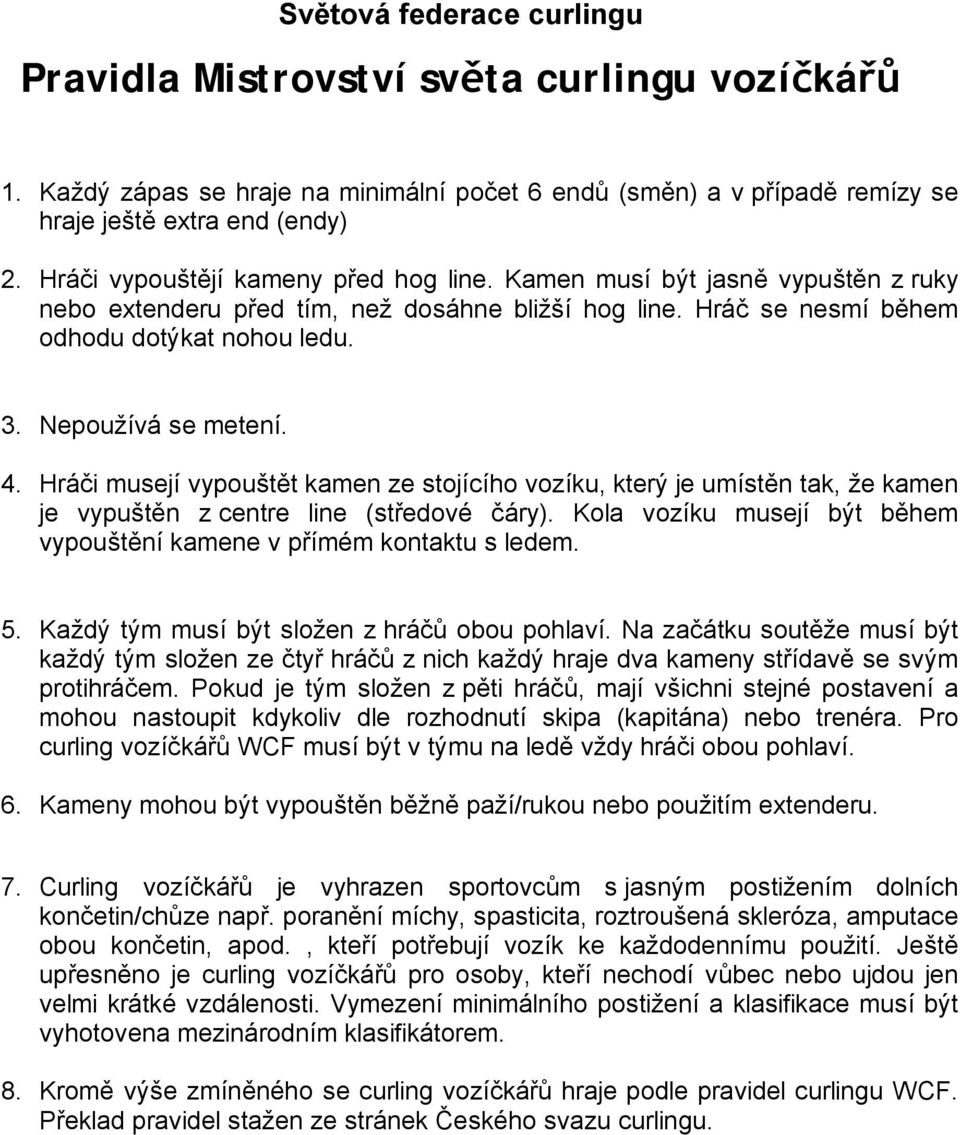 4. Hráči musejí vypouštět kamen ze stojícího vozíku, který je umístěn tak, že kamen je vypuštěn z centre line (středové čáry). Kola vozíku musejí být během vypouštění kamene v přímém kontaktu s ledem.