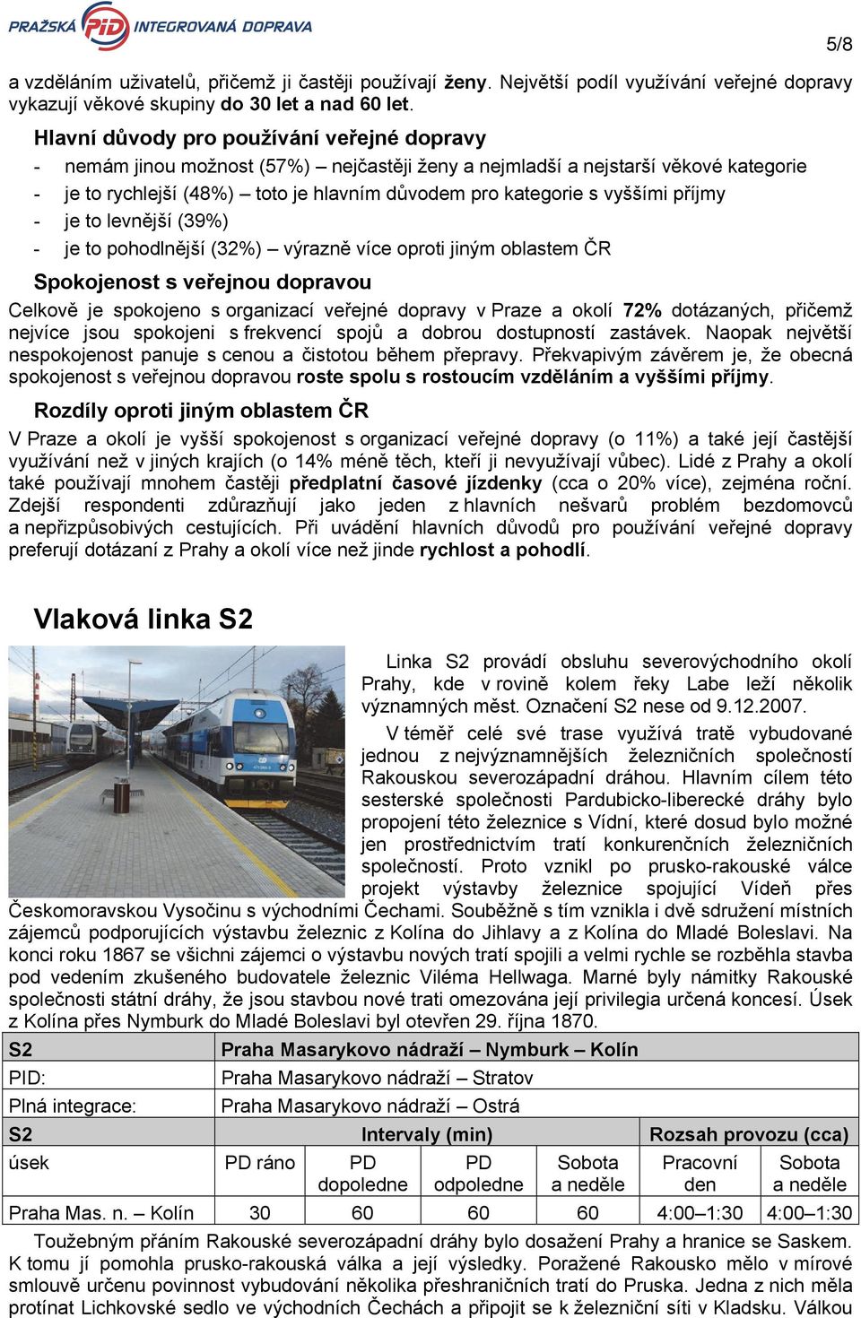 vyššími příjmy - je to levnější (39%) - je to pohodlnější (32%) výrazně více oproti jiným oblastem ČR Spokojenost s veřejnou dopravou Celkově je spokojeno s organizací veřejné dopravy v Praze a okolí