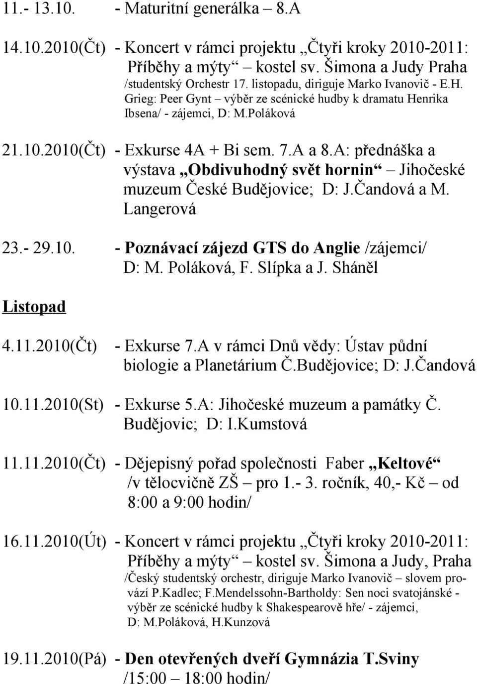 A: přednáška a výstava Obdivuhodný svět hornin Jihočeské muzeum České Budějovice; D: J.Čandová a M. Langerová 23.- 29.10. - Poznávací zájezd GTS do Anglie /zájemci/ D: M. Poláková, F. Slípka a J.