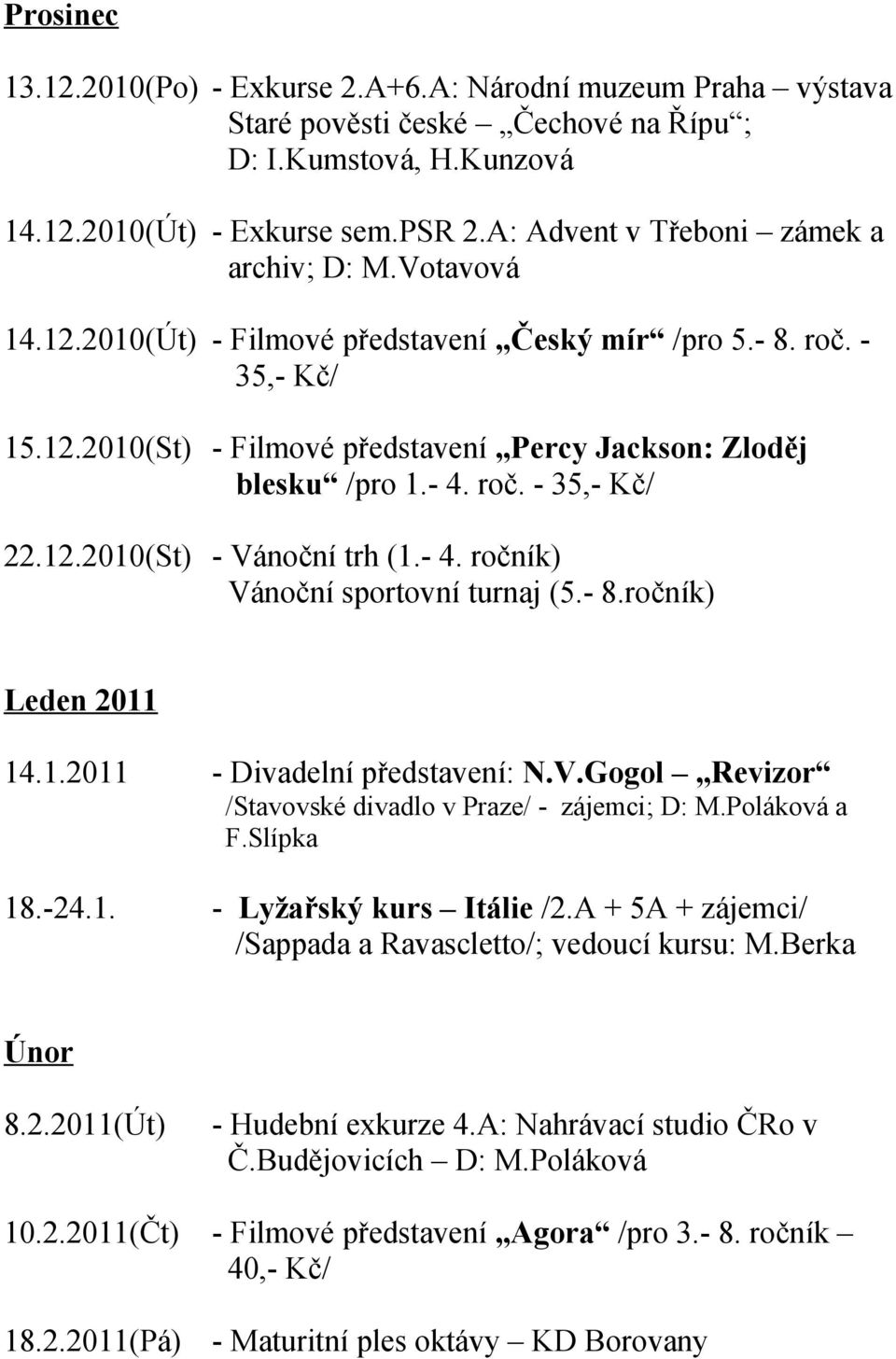 - 4. roč. - 35,- Kč/ 22.12.2010(St) - Vánoční trh (1.- 4. ročník) Vánoční sportovní turnaj (5.- 8.ročník) Leden 2011 14.1.2011 - Divadelní představení: N.V.Gogol Revizor /Stavovské divadlo v Praze/ - zájemci; D: M.