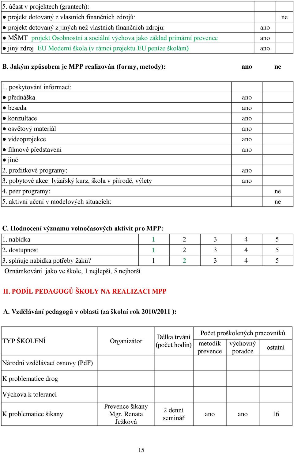 poskytování informací: přednáška beseda konzultace osvětový materiál videoprojekce filmové představení jiné 2. prožitkové programy: 3. pobytové akce: lyžařský kurz, škola v přírodě, výlety 4.