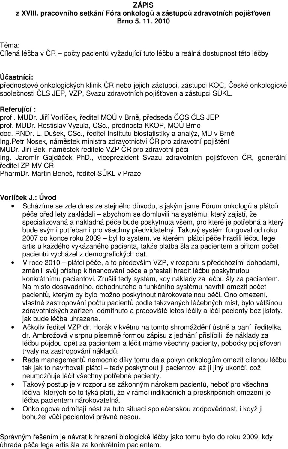 společnosti ČLS JEP, VZP, Svazu zdravotních pojišťoven a zástupci SÚKL. Referující : prof. MUDr. Jiří Vorlíček, ředitel MOÚ v Brně, předseda ČOS ČLS JEP prof. MUDr. Rostislav Vyzula, CSc.