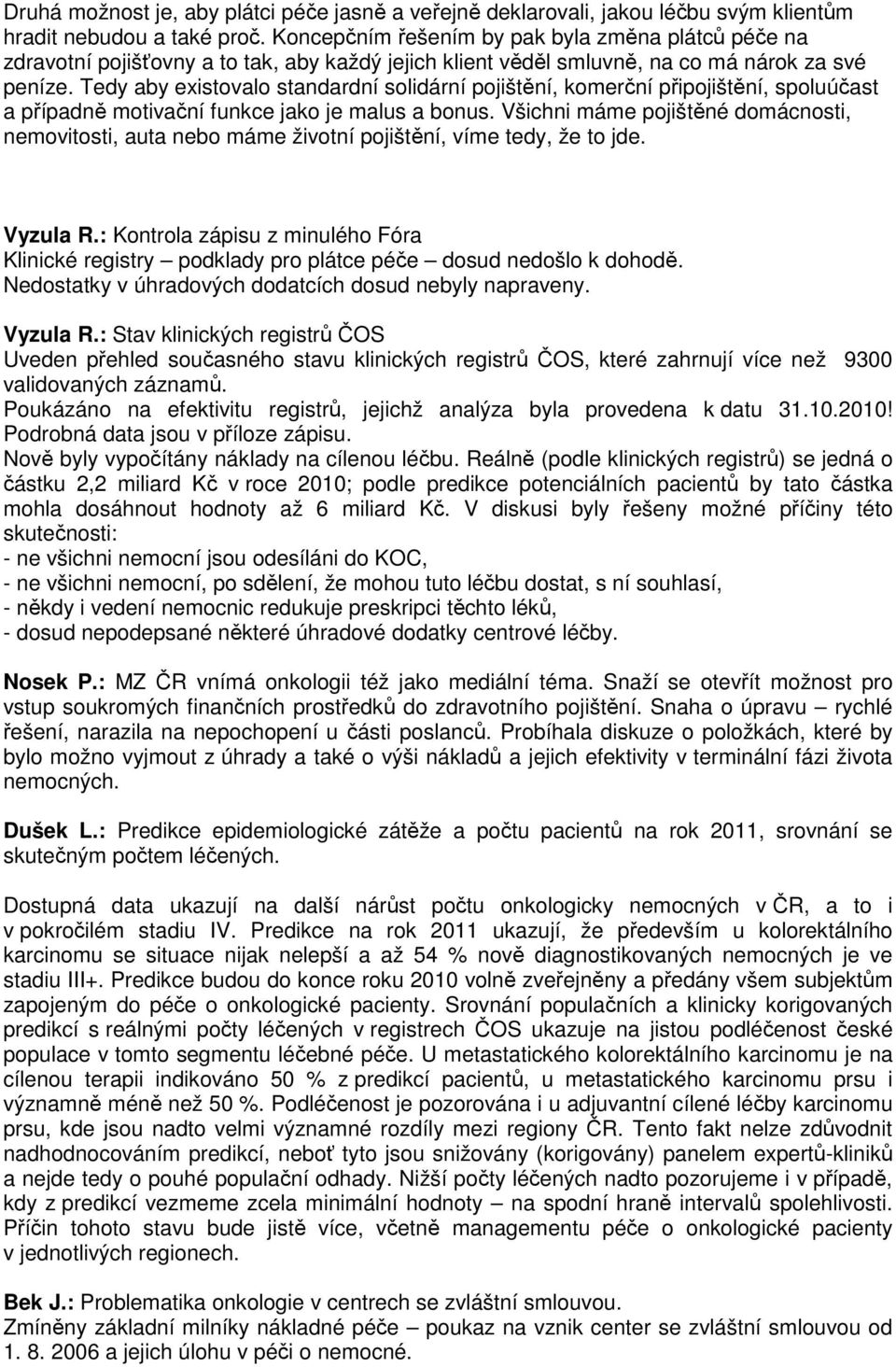 Tedy aby existovalo standardní solidární pojištění, komerční připojištění, spoluúčast a případně motivační funkce jako je malus a bonus.