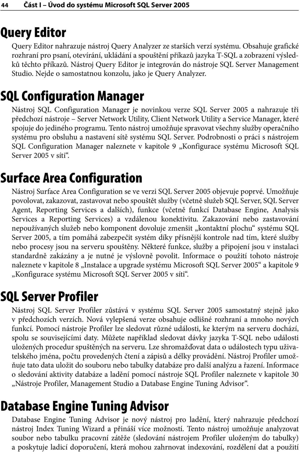 Nástroj Query Editor je integrován do nástroje SQL Server Management Studio. Nejde o samostatnou konzolu, jako je Query Analyzer.