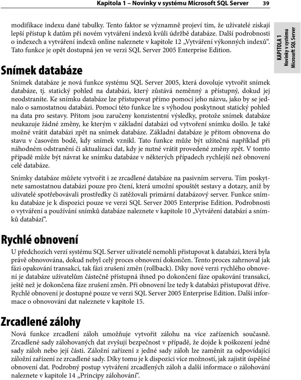 Snímek databáze Snímek databáze je nová funkce systému SQL Server 2005, která dovoluje vytvořit snímek databáze, tj.