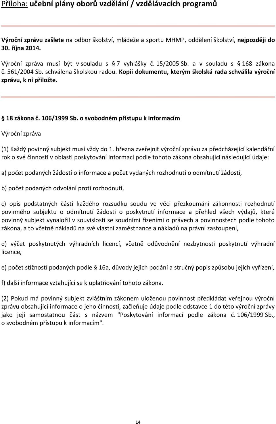 Kopii dokumentu, kterým školská rada schválila výroční zprávu, k ní přiložte. 18 zákona č. 106/1999 Sb. o svobodném přístupu k informacím Výroční zpráva (1) Každý povinný subjekt musí vždy do 1.