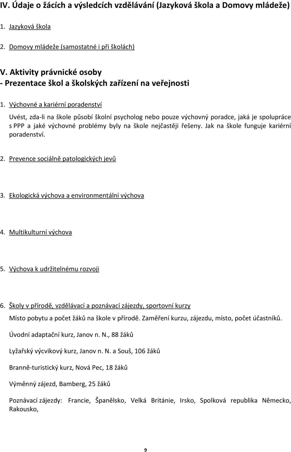 Výchovné a kariérní poradenství Uvést, zda-li na škole působí školní psycholog nebo pouze výchovný poradce, jaká je spolupráce s PPP a jaké výchovné problémy byly na škole nejčastěji řešeny.