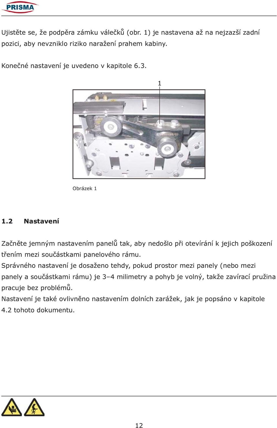 2 Nastavení Začněte jemným nastavením panelů tak, aby nedošlo při otevírání k jejich poškození třením mezi součástkami panelového rámu.