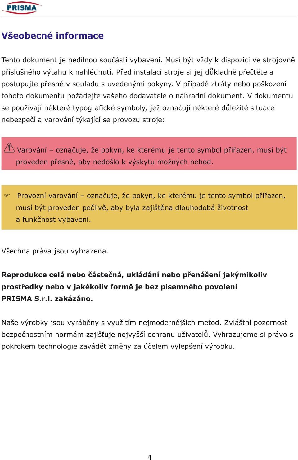 V dokumentu se používají některé typografické symboly, jež označují některé důležité situace nebezpečí a varování týkající se provozu stroje: Varování označuje, že pokyn, ke kterému je tento symbol