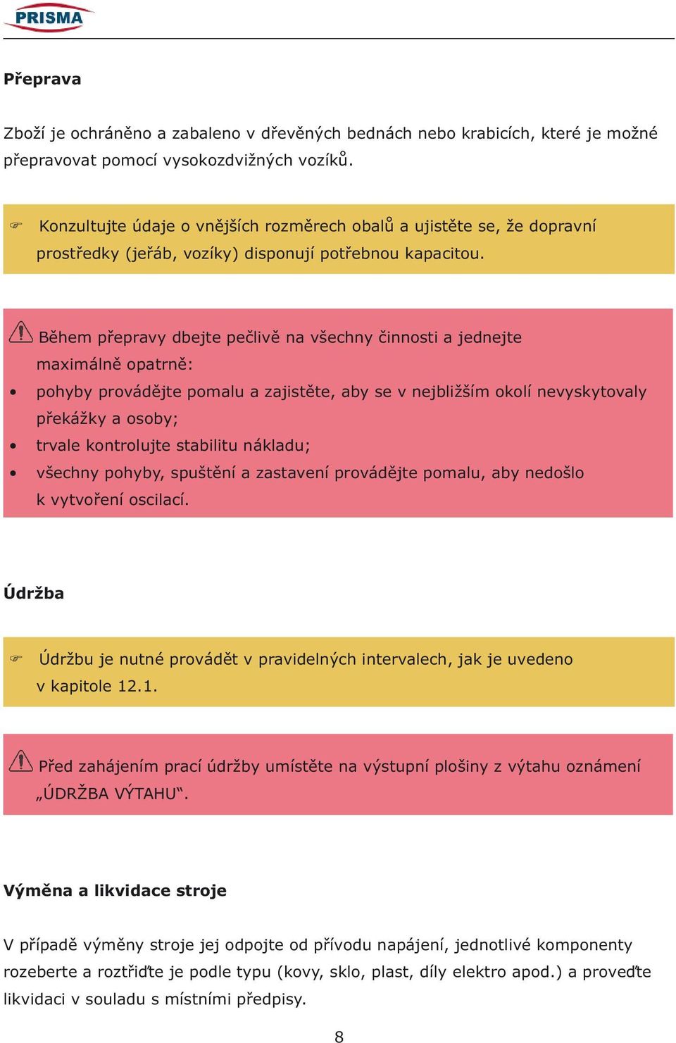 Během přepravy dbejte pečlivě na všechny činnosti a jednejte maximálně opatrně: pohyby provádějte pomalu a zajistěte, aby se v nejbližším okolí nevyskytovaly překážky a osoby; trvale kontrolujte