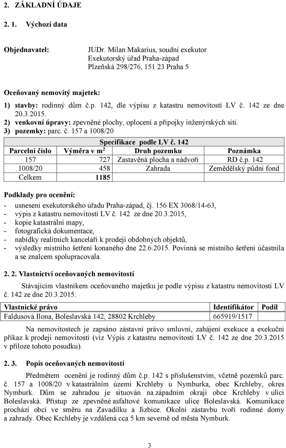 142 ze dne 20.3.2015. 2) venkovní úpravy: zpevněné plochy, oplocení a přípojky inženýrských sítí. 3) pozemky: parc. č. 157 a 1008/20 Specifikace podle LV č.