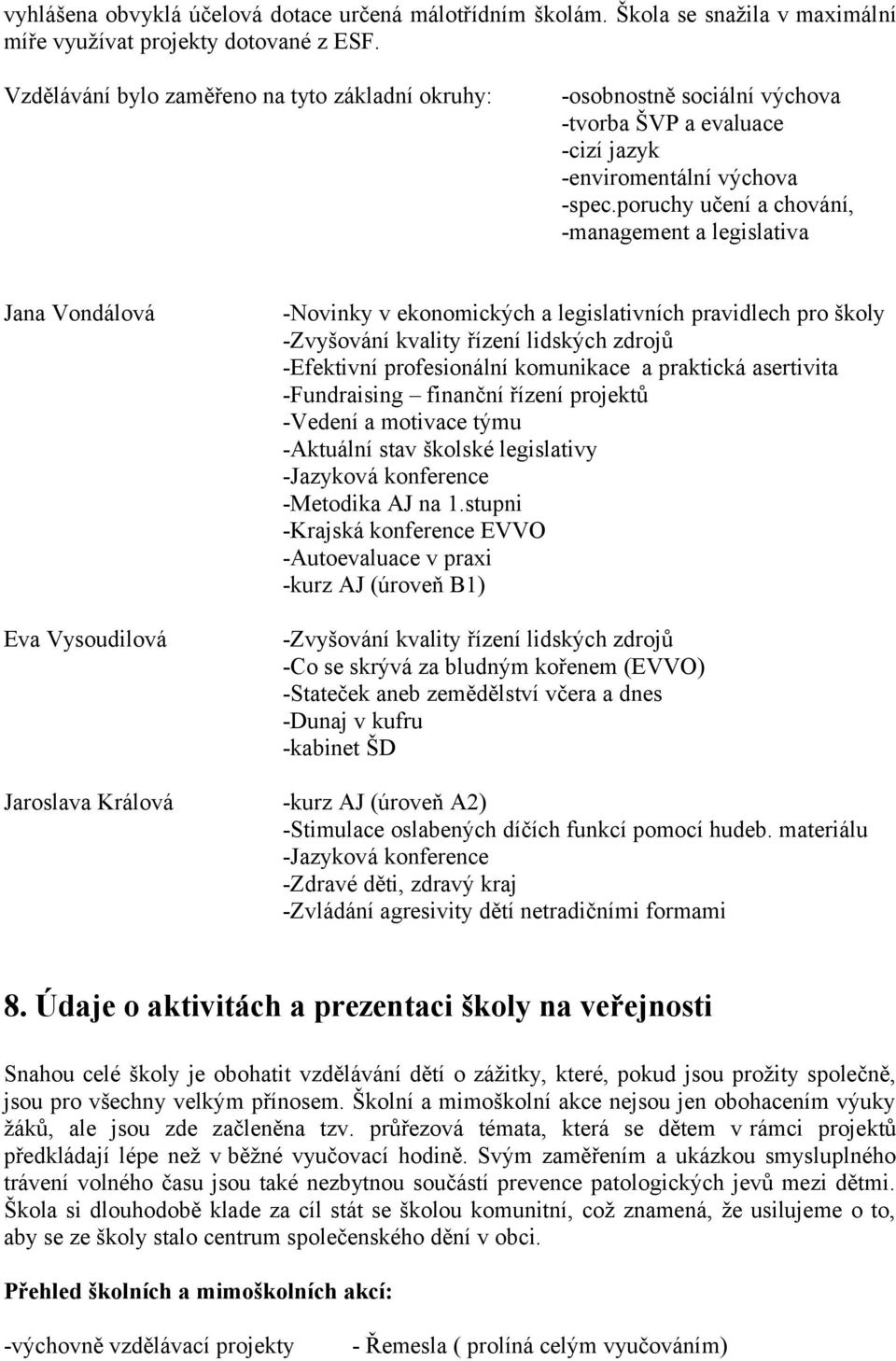 poruchy učení a chování, -management a legislativa Jana Vondálová Eva Vysoudilová -Novinky v ekonomických a legislativních pravidlech pro školy -Zvyšování kvality řízení lidských zdrojů -Efektivní