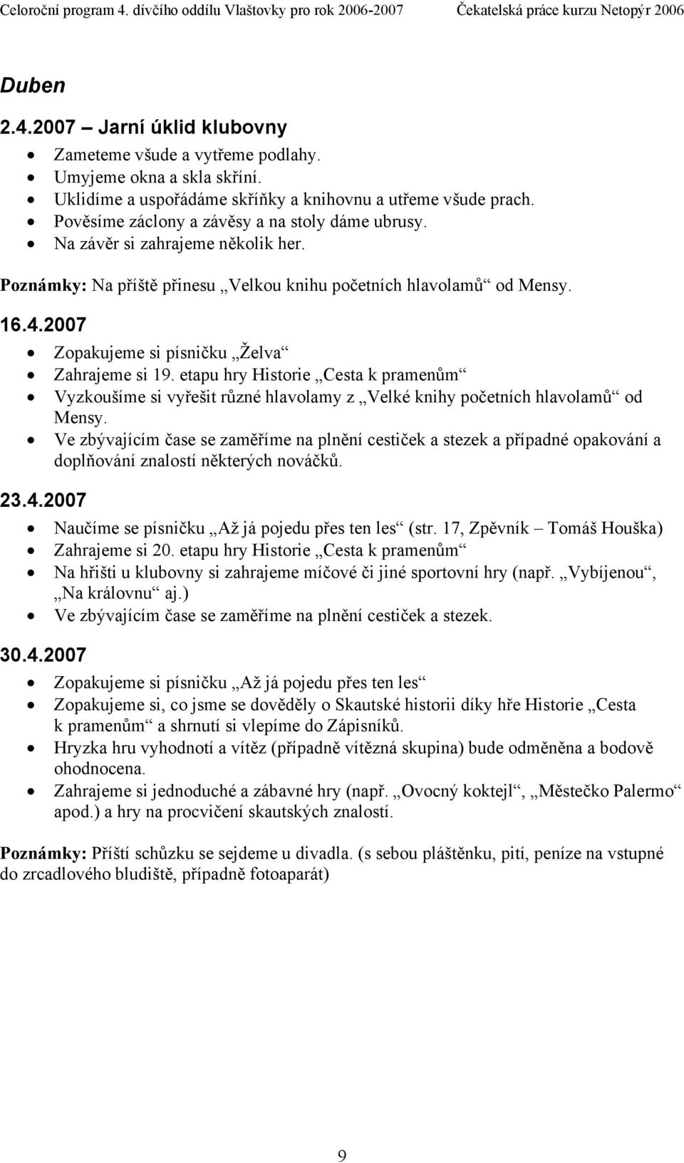 2007 Zopakujeme si písničku Želva Zahrajeme si 19. etapu hry Historie Cesta k pramenům Vyzkoušíme si vyřešit různé hlavolamy z Velké knihy početních hlavolamů od Mensy. 23.4.