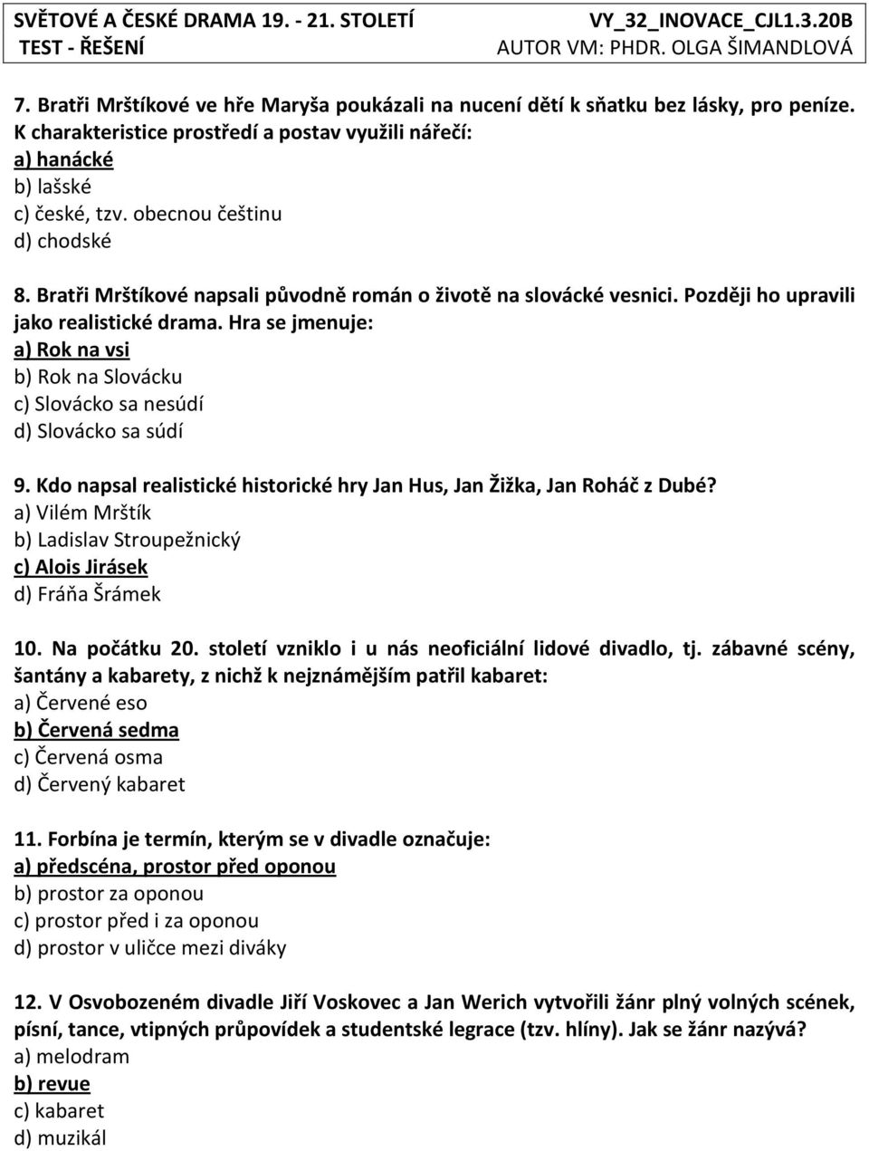 Hra se jmenuje: a) Rok na vsi b) Rok na Slovácku c) Slovácko sa nesúdí d) Slovácko sa súdí 9. Kdo napsal realistické historické hry Jan Hus, Jan Žižka, Jan Roháč z Dubé?