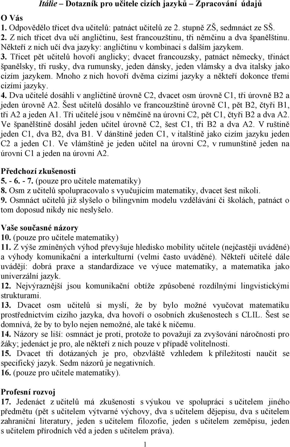 Třicet pět učitelů hovoří anglicky; dvacet francouzsky, patnáct německy, třináct španělsky, tři rusky, dva rumunsky, jeden dánsky, jeden vlámsky a dva italsky jako cizím jazykem.