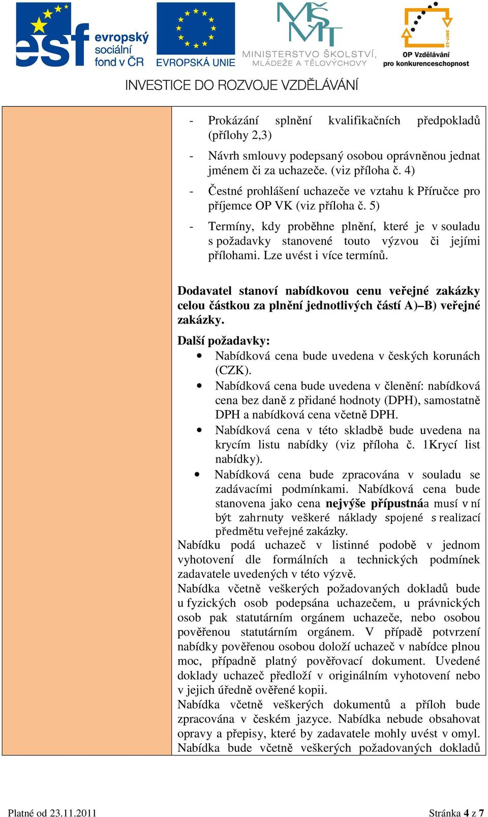 Lze uvést i více termínů. Dodavatel stanoví nabídkovou cenu veřejné zakázky celou částkou za plnění jednotlivých částí A) B) veřejné zakázky.