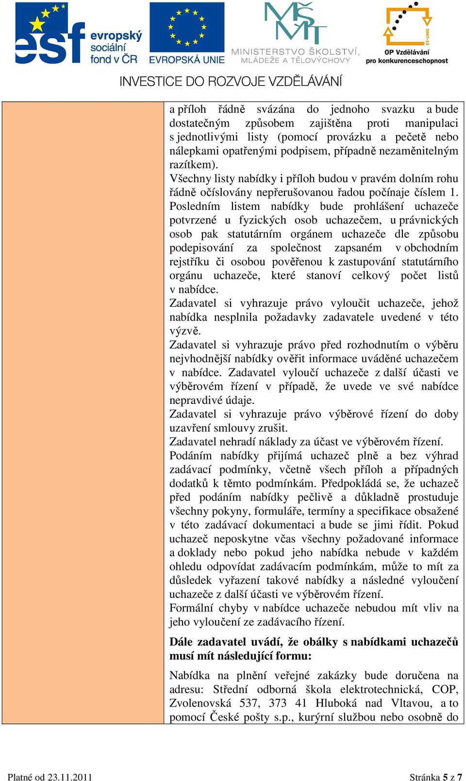 Posledním listem nabídky bude prohlášení uchazeče potvrzené u fyzických osob uchazečem, u právnických osob pak statutárním orgánem uchazeče dle způsobu podepisování za společnost zapsaném v obchodním