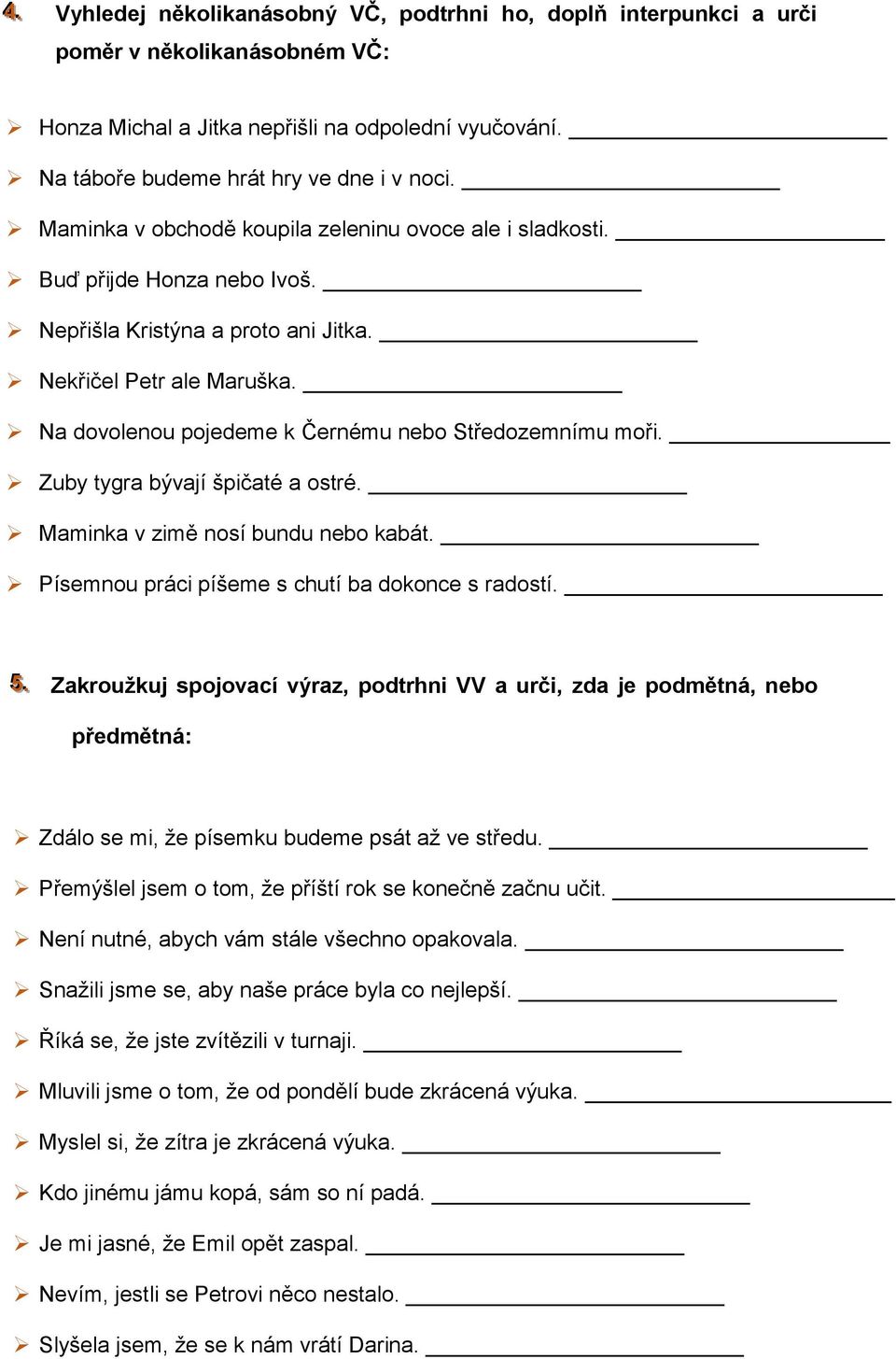 Na dovolenou pojedeme k Černému nebo Středozemnímu moři. Zuby tygra bývají špičaté a ostré. Maminka v zimě nosí bundu nebo kabát. Písemnou práci píšeme s chutí ba dokonce s radostí. 55.