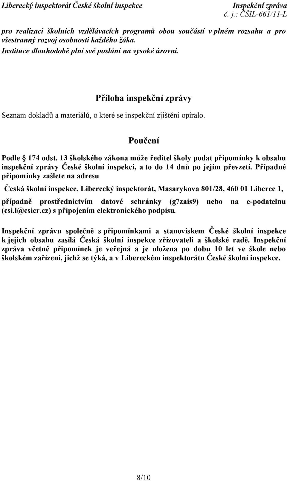 13 školského zákona může ředitel školy podat připomínky k obsahu inspekční zprávy České školní inspekci, a to do 14 dnů po jejím převzetí.