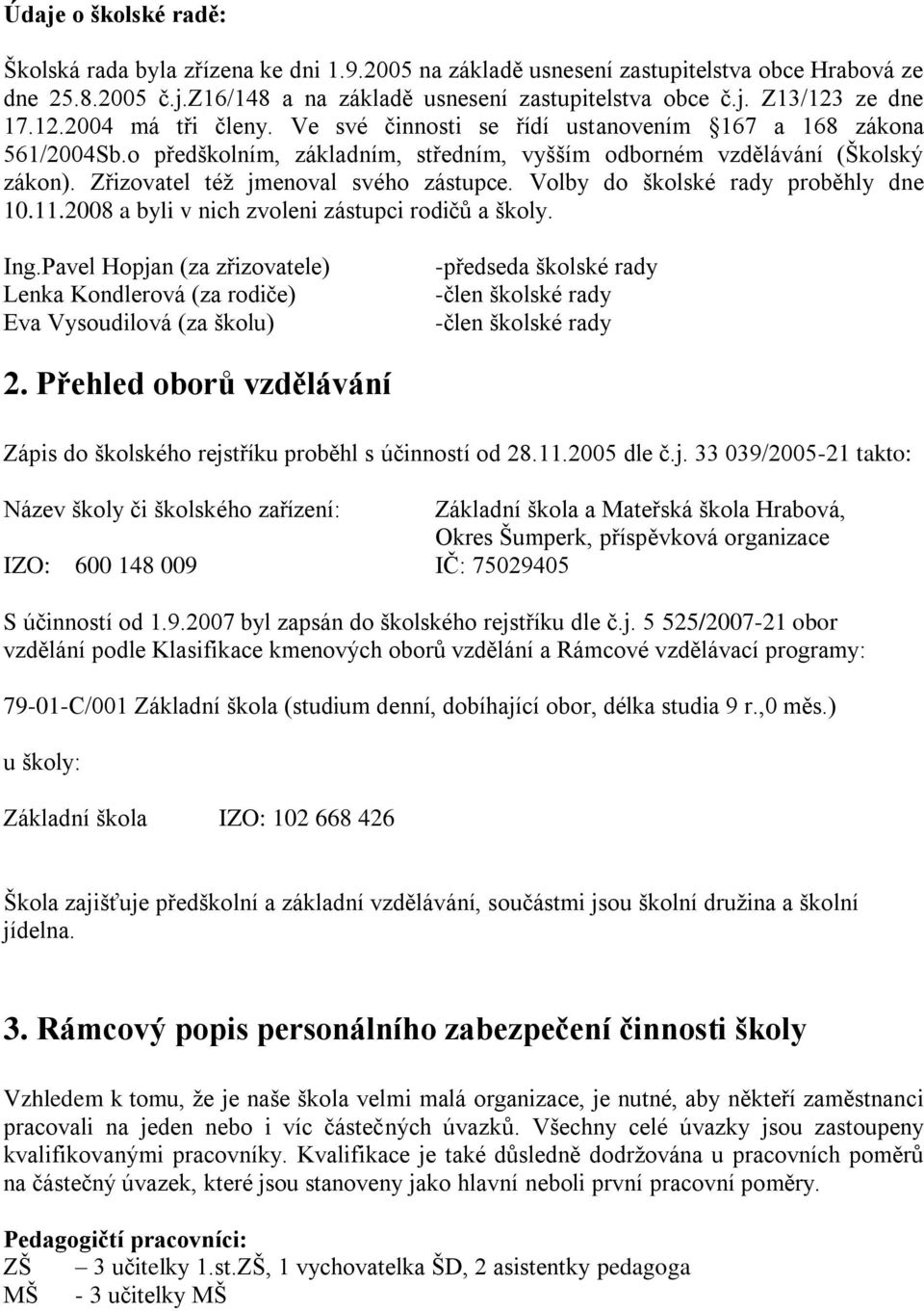 Zřizovatel téţ jmenoval svého zástupce. Volby do školské rady proběhly dne 10.11.2008 a byli v nich zvoleni zástupci rodičů a školy. Ing.