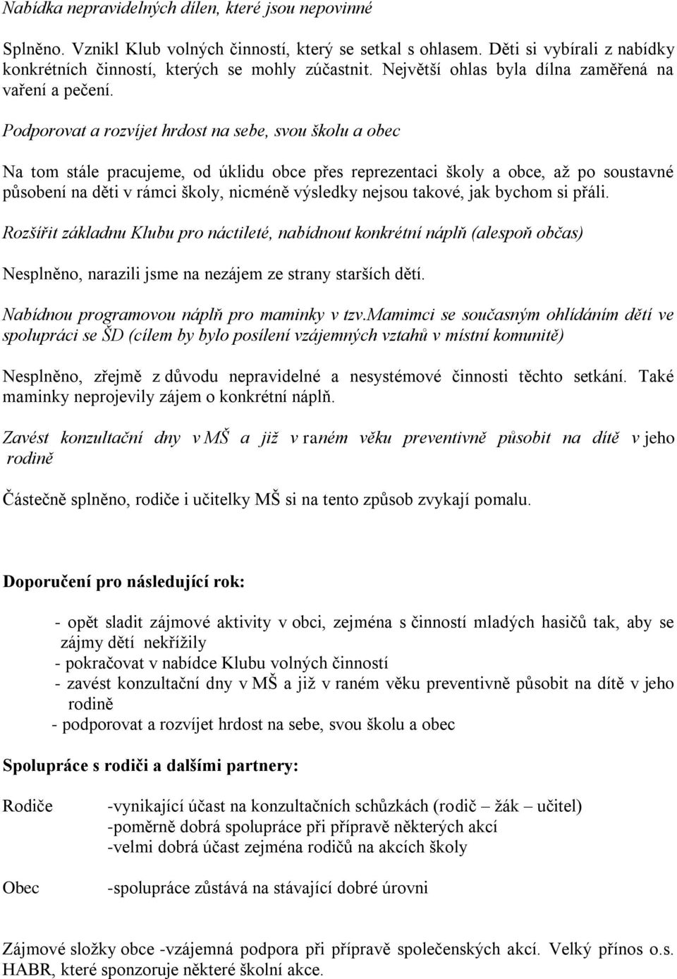 Podporovat a rozvíjet hrdost na sebe, svou školu a obec Na tom stále pracujeme, od úklidu obce přes reprezentaci školy a obce, aţ po soustavné působení na děti v rámci školy, nicméně výsledky nejsou