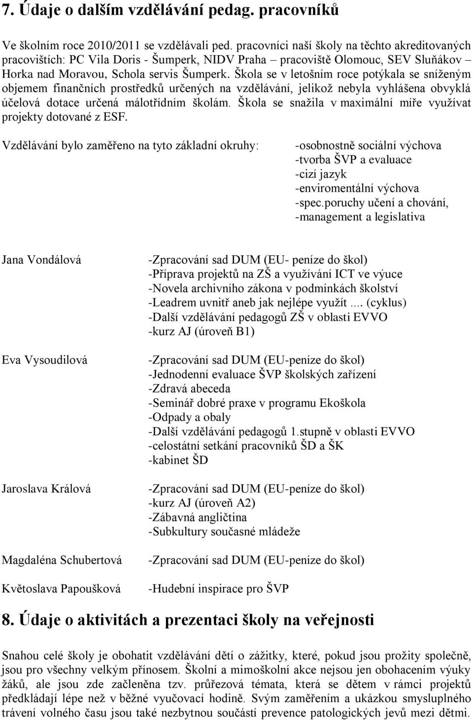 Škola se v letošním roce potýkala se sníţeným objemem finančních prostředků určených na vzdělávání, jelikoţ nebyla vyhlášena obvyklá účelová dotace určená málotřídním školám.