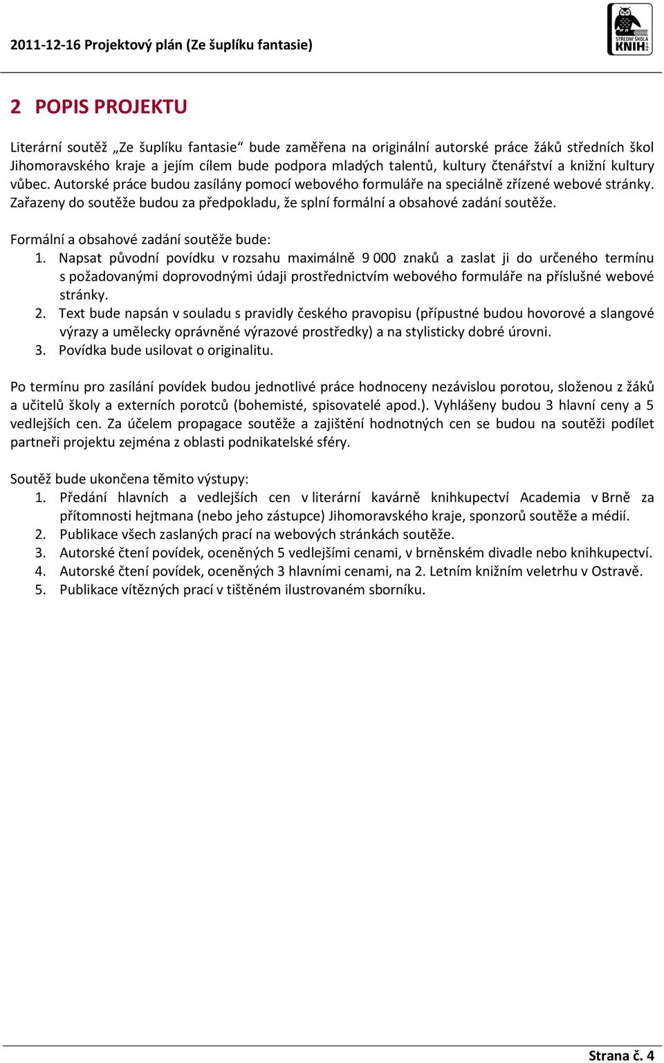 Zařazeny do soutěže budou za předpokladu, že splní formální a obsahové zadání soutěže. Formální a obsahové zadání soutěže bude: 1.