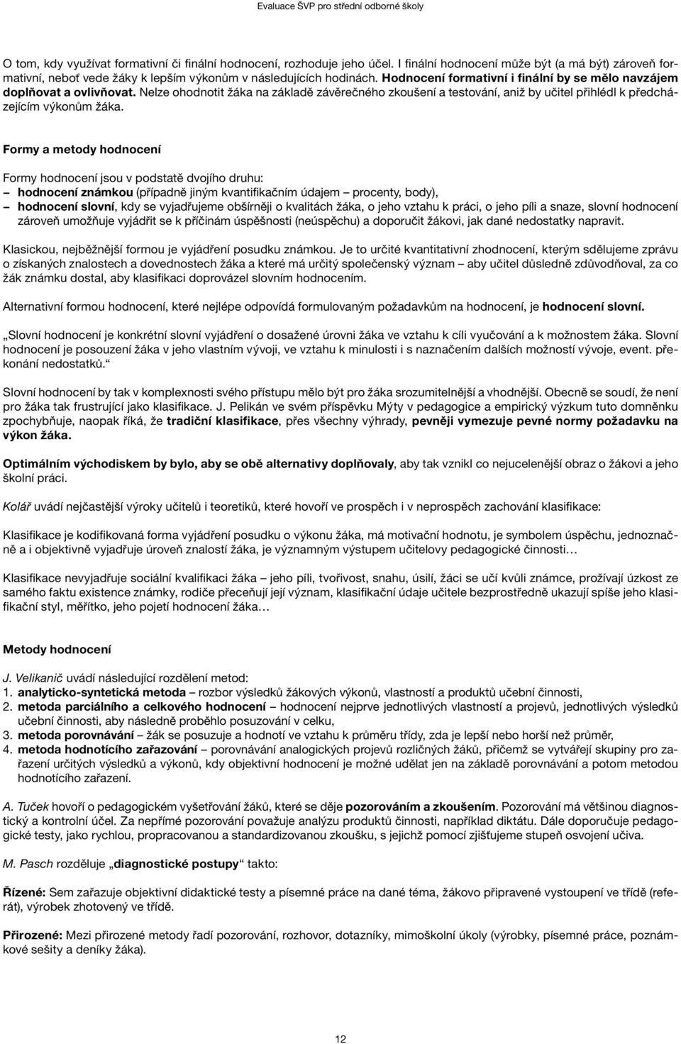 Formy a metody hodnocení Formy hodnocení jsou v podstatě dvojího druhu: hodnocení známkou (případně jiným kvantifikačním údajem procenty, body), hodnocení slovní, kdy se vyjadřujeme obšírněji o