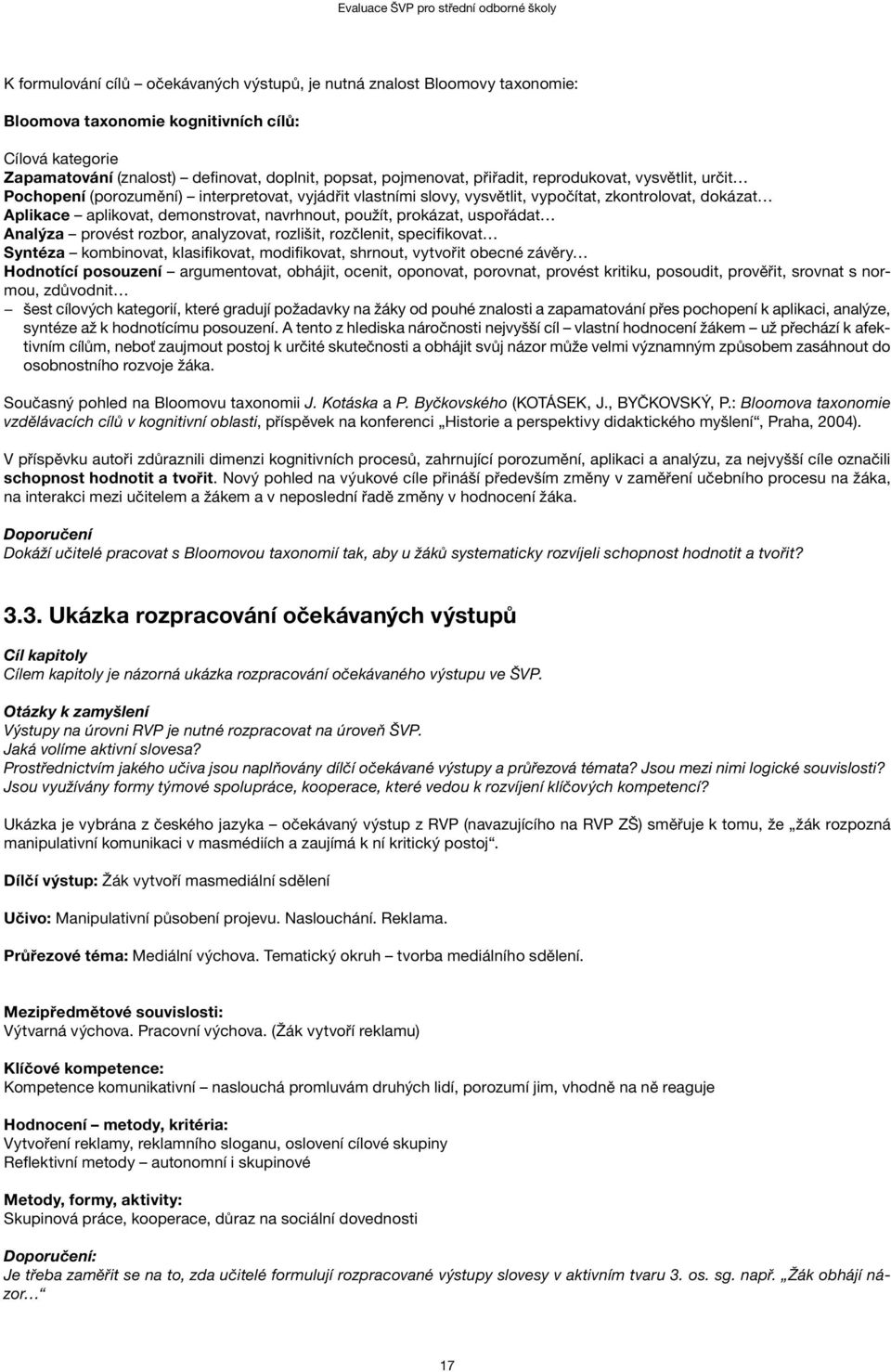 použít, prokázat, uspořádat Analýza provést rozbor, analyzovat, rozlišit, rozčlenit, specifikovat Syntéza kombinovat, klasifikovat, modifikovat, shrnout, vytvořit obecné závěry Hodnotící posouzení